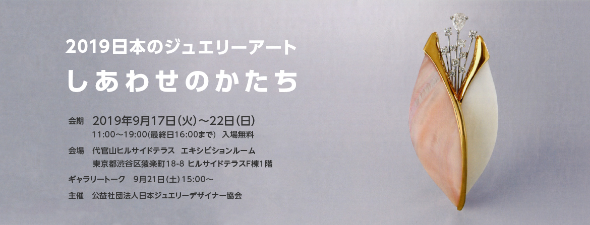 2019日本のジュエリーアート「しあわせのかたち」代官山ヒルサイドテラス　
